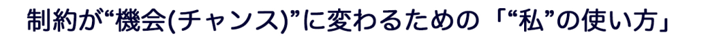 制約が“機会(チャンス)”に変わるための「“私”の使い方」